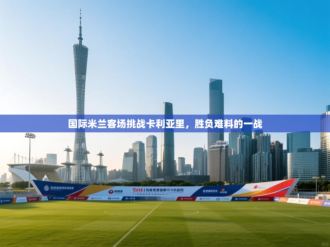 国际米兰客场挑战卡利亚里，胜负难料的一战  第2张