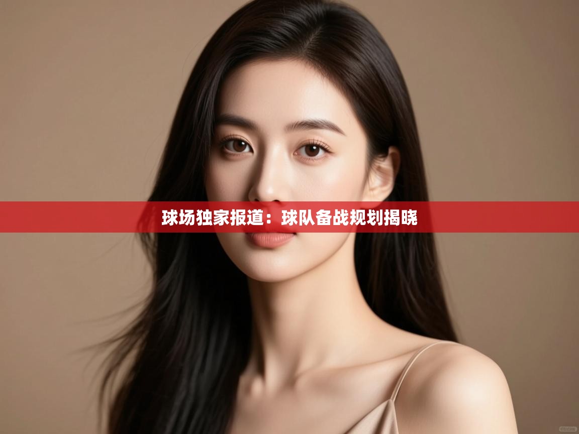 球场独家报道：球队备战规划揭晓  第2张