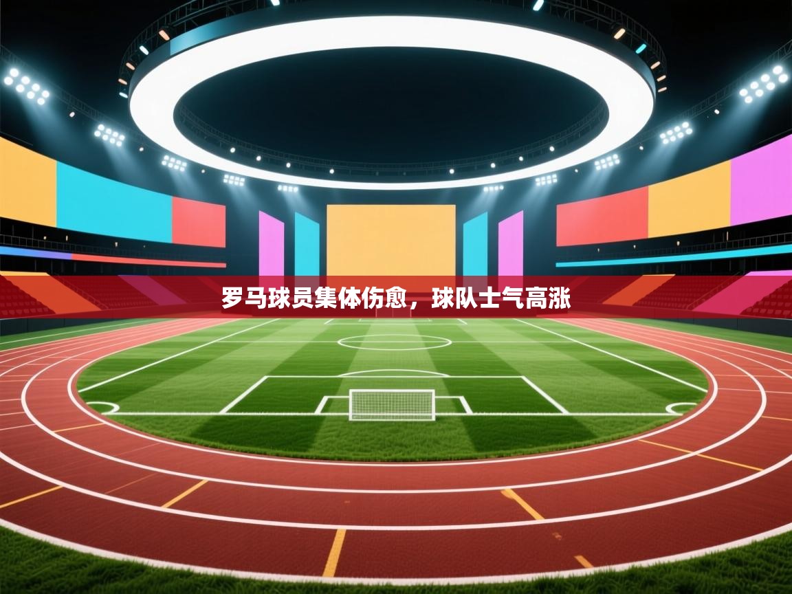 罗马球员集体伤愈，球队士气高涨  第1张