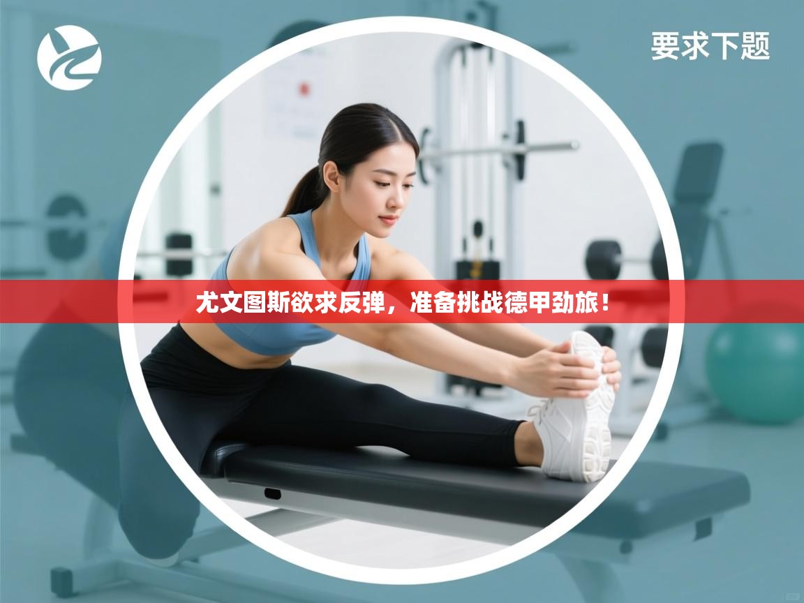 尤文图斯欲求反弹，准备挑战德甲劲旅！  第2张