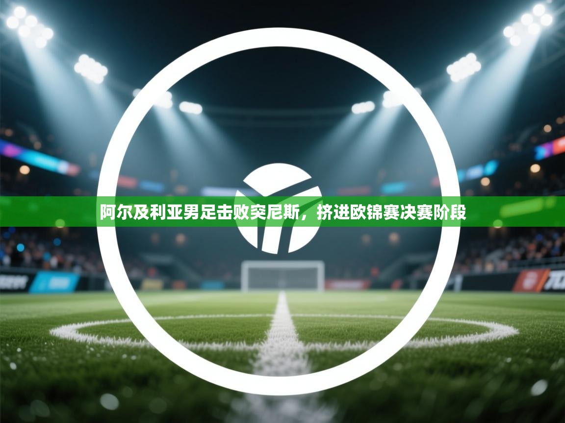 阿尔及利亚男足击败突尼斯，挤进欧锦赛决赛阶段