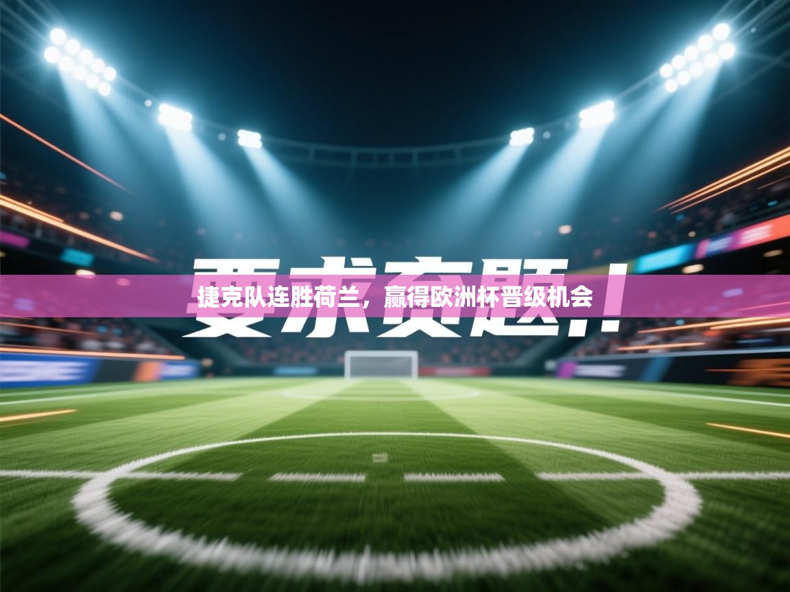 捷克队连胜荷兰,赢得欧洲杯晋级机会 第1张