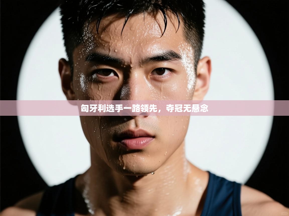 匈牙利选手一路领先，夺冠无悬念