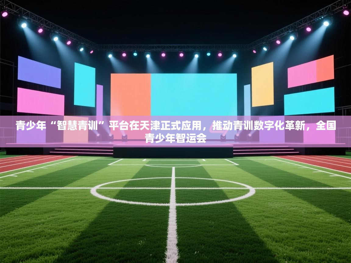 青少年“智慧青训”平台在天津正式应用，推动青训数字化革新，全国青少年智运会  第1张