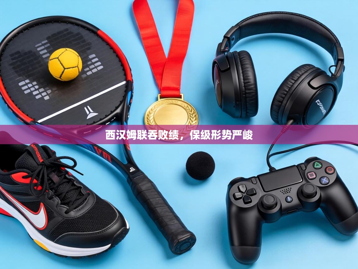 西汉姆联吞败绩，保级形势严峻