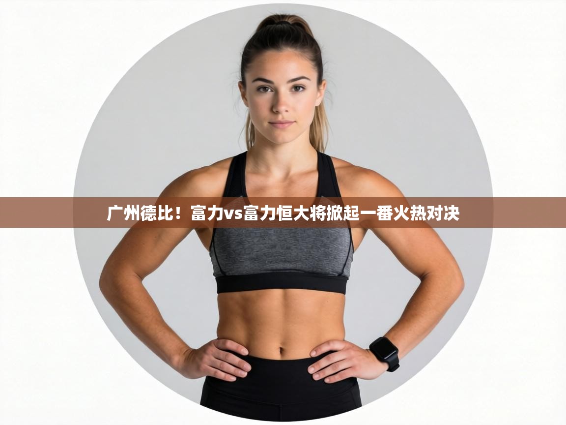 广州德比！富力vs富力恒大将掀起一番火热对决  第1张